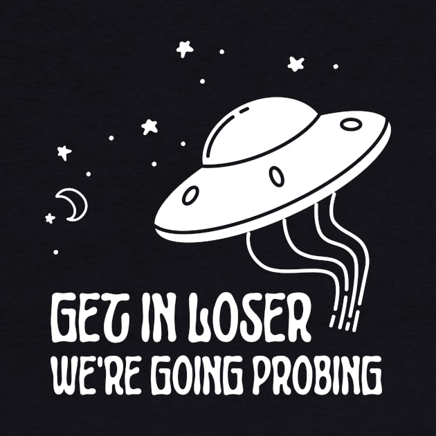 Get In Loser We're Going Probing Alien by Craftee Designs